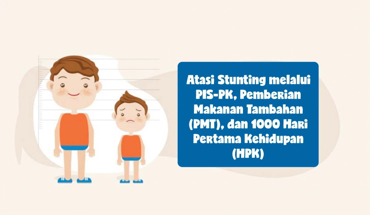 Pemerintah atasi Stunting  : melalui PIS-PK, Pemberian Makanan Tambahan (PMT), dan 1000 Hari Pertama Kehidupan (HPK)